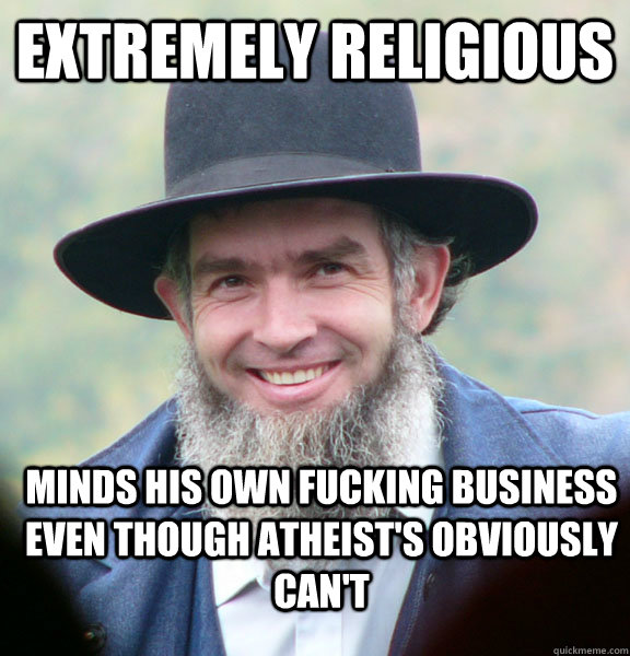 Extremely religious Minds his own fucking business even though atheist's obviously can't  Good Guy Amish