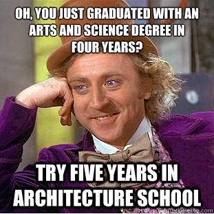 Oh, You just graduated with an arts and science degree in 
four years? Try five years in Architecture School - Oh, You just graduated with an arts and science degree in 
four years? Try five years in Architecture School  Condescending Wonka