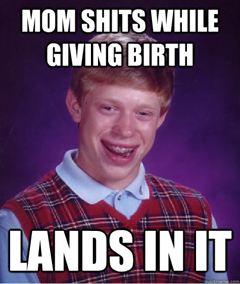 mom shits while giving birth lands in it   Bad Luck Brian