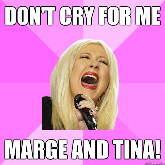 Don't cry for me MARGE AND TINA!  Wrong Lyrics Christina