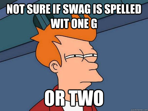 not sure if swag is spelled wit one g or two  Futurama Fry