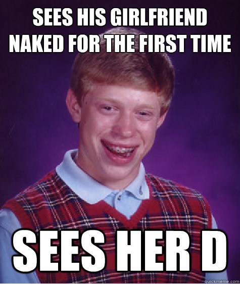 sees his girlfriend naked for the first time sees her d  Bad Luck Brian