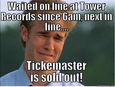 WAITED ON LINE AT TOWER RECORDS SINCE 6AM, NEXT IN LINE.... TICKEMASTER IS SOLD OUT! 1990s Problems