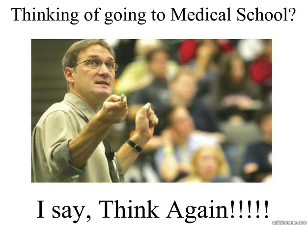 Thinking of going to Medical School? I say, Think Again!!!!!  