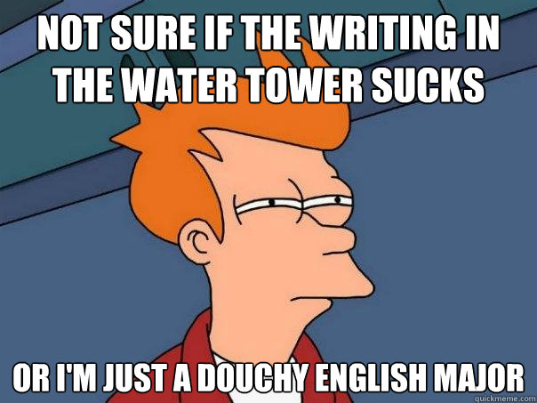 Not sure if the writing in the Water Tower sucks Or I'm just a douchy English major  Futurama Fry