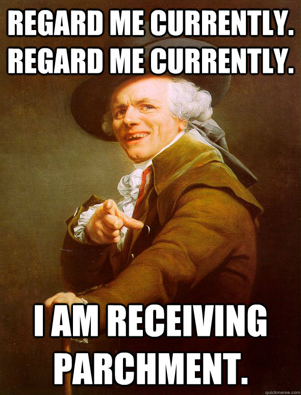 Regard me currently. regard me currently. I am receiving parchment.  Joseph Ducreux