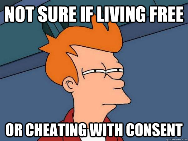 Not sure if living free  Or Cheating with consent  Futurama Fry