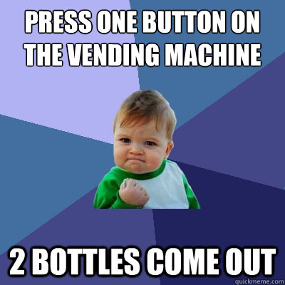 Press one button on the vending machine 2 bottles come out  Success Kid