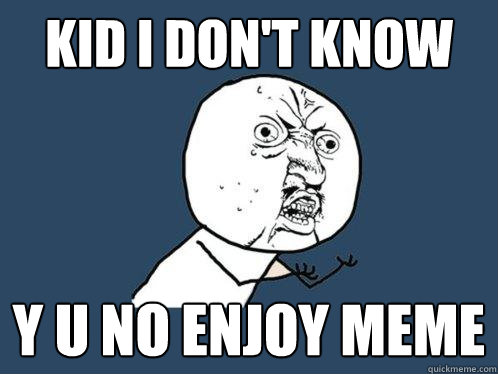 Kid i don't know Y u no enjoy meme - Kid i don't know Y u no enjoy meme  Y U No