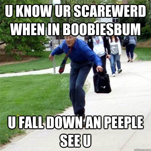 u know ur scarewerd when in boobiesbum u fall down an peeple see u  Skating Prof