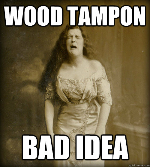 wood tampon bad idea  1890s Problems