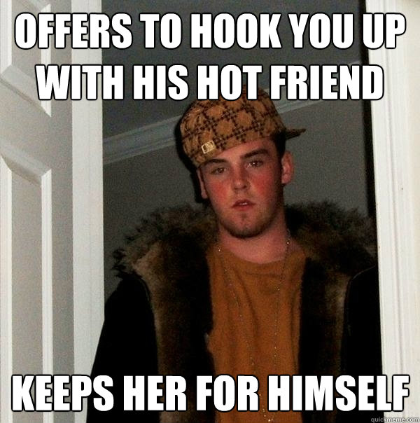 Offers to hook you up with his hot friend keeps her for himself  Scumbag Steve