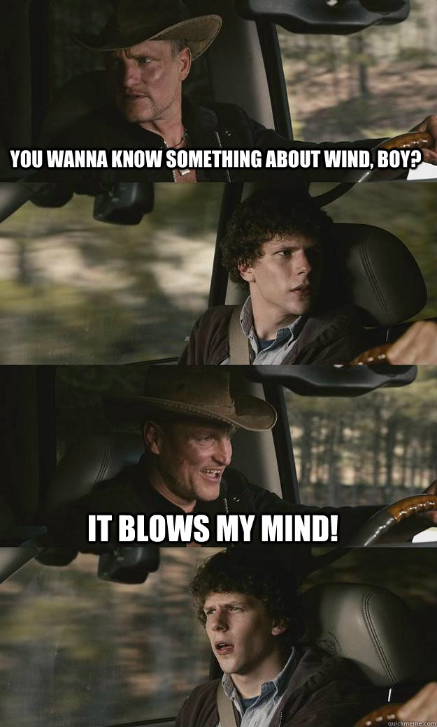 you wanna know something about wind, boy? it blows my mind! - you wanna know something about wind, boy? it blows my mind!  Zombieland