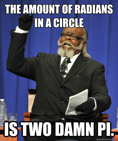 The amount of radians in a circle is two damn pi.  