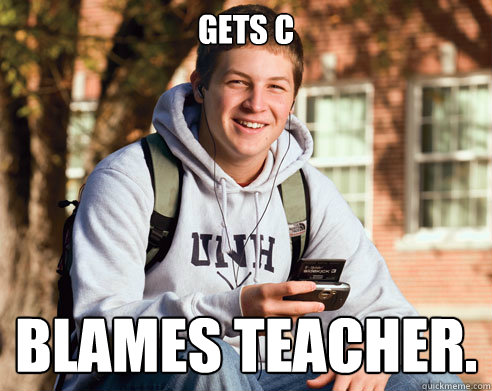 gets C blames teacher. - gets C blames teacher.  College Freshman