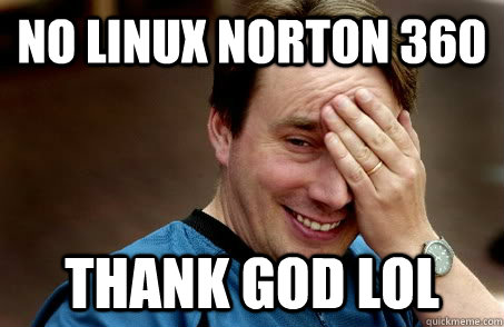 no linux norton 360 THANK GOD LOL  Linux user problems