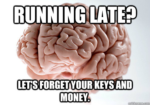 Running late? let's forget your keys and money.  Scumbag Brain