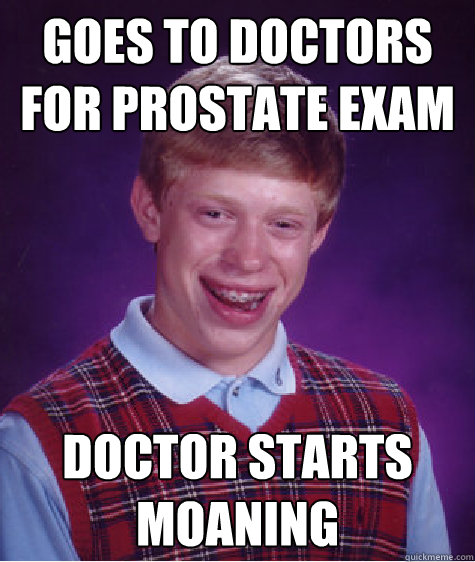 Goes to doctors for prostate exam Doctor starts moaning  Bad Luck Brian