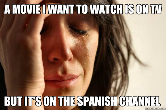 a movie i want to watch is on tv but it's on the spanish channel  First World Problems