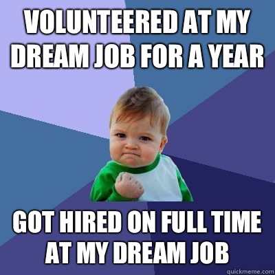 Volunteered at my dream job for a year Got hired on full time at my dream job  Success Kid