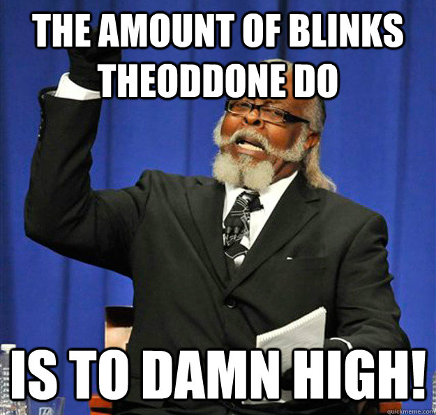 The amount of blinks TheOddOne do Is to damn high!  Jimmy McMillan