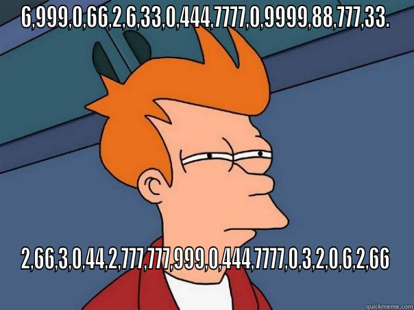 6,999,0,66,2,6,33,0,444,7777,0,9999,88,777,33. 2,66,3,0,44,2,777,777,999,0,444,7777,0,3,2,0,6,2,66 Futurama Fry