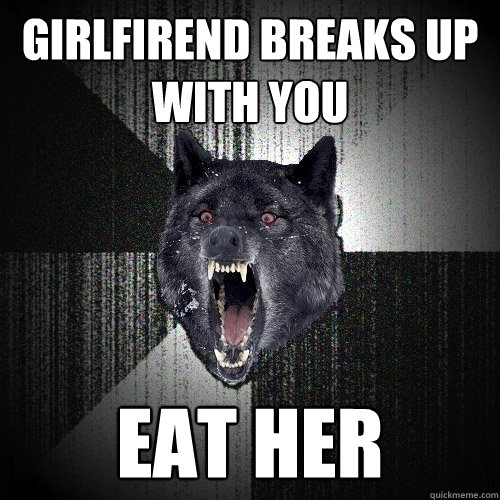 Girlfirend breaks up with you EAT HER  Insanity Wolf