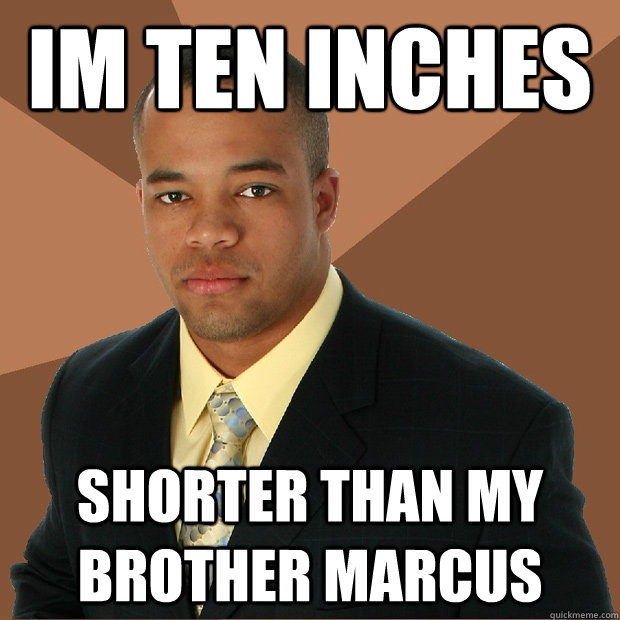 Im Ten Inches Shorter than my brother Marcus  Successful Black Man