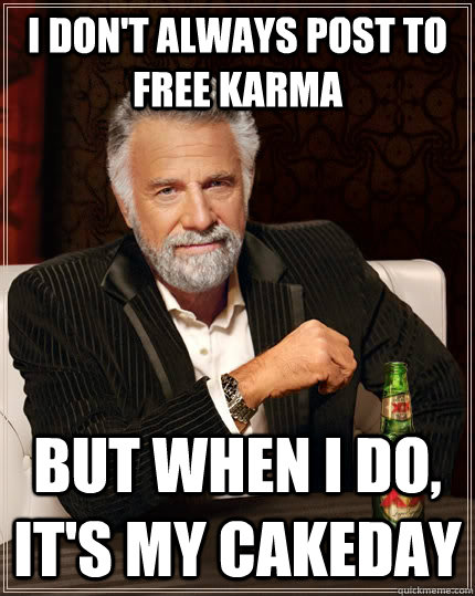 I don't always post to free karma but when I do, it's my cakeday  The Most Interesting Man In The World