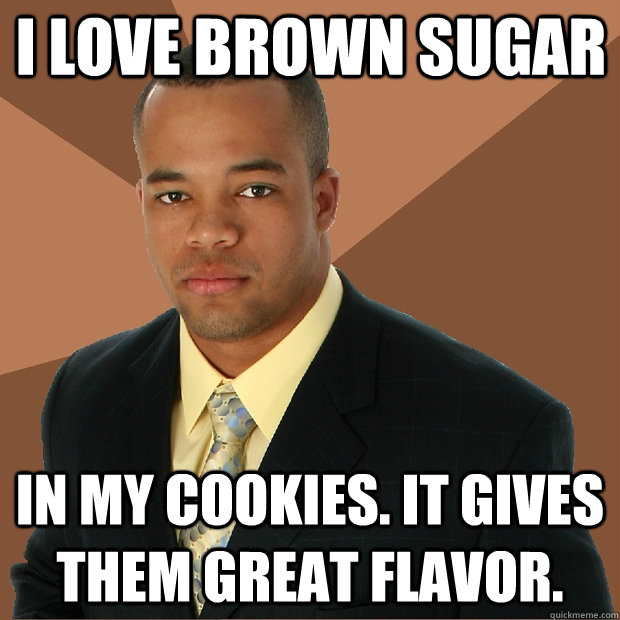 I love brown sugar in my cookies. It gives them great flavor.  Successful Black Man