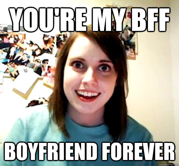 You're my bff boyfriend forever  - You're my bff boyfriend forever   Overly Attached Girlfriend