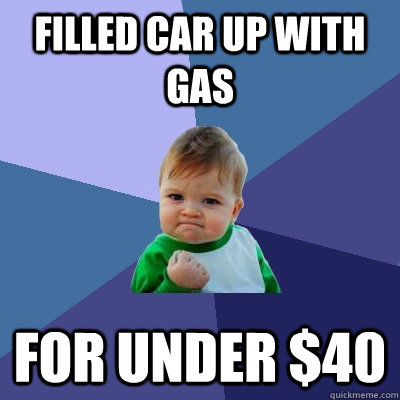 Filled car up with gas for under $40 - Filled car up with gas for under $40  Success Kid