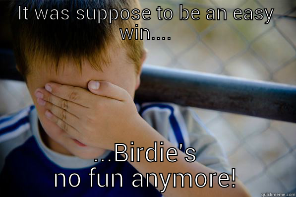 IT WAS SUPPOSE TO BE AN EASY WIN.... ...BIRDIE'S NO FUN ANYMORE! Confession kid