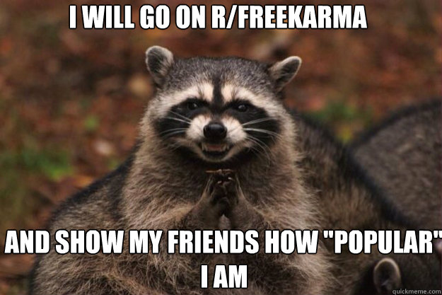 I will go on r/Freekarma and show my friends how 