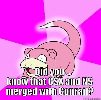  DID YOU KNOW THAT CSX AND NS MERGED WITH CONRAIL? Slowpoke