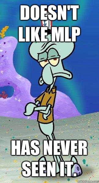 Doesn't Like MLP Has Never Seen It. - Doesn't Like MLP Has Never Seen It.  Scumbag Squidward