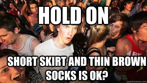 hold on short skirt and thin brown socks is ok? - hold on short skirt and thin brown socks is ok?  Sudden Clarity Clarence