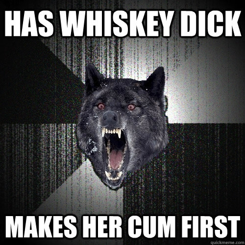 Has Whiskey dick makes her cum first  Insanity Wolf