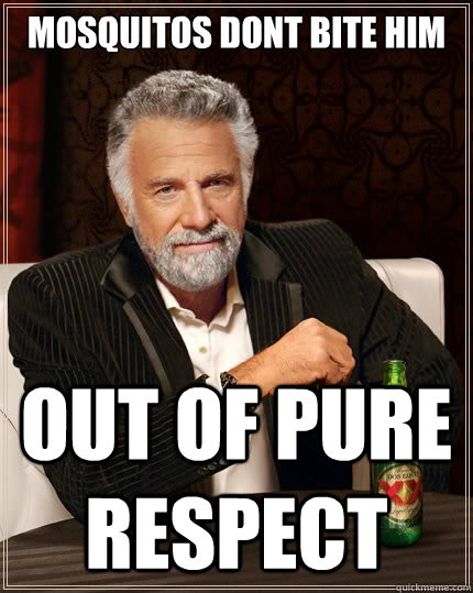 Mosquitos dont bite him out of pure respect - Mosquitos dont bite him out of pure respect  The Most Interesting Man In The World