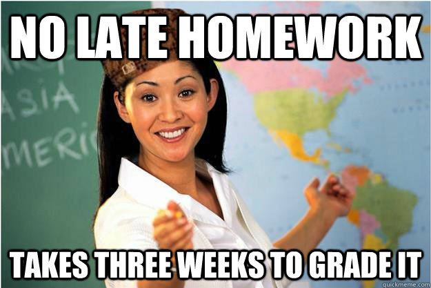 No late homework takes three weeks to grade it - No late homework takes three weeks to grade it  Scumbag Teacher