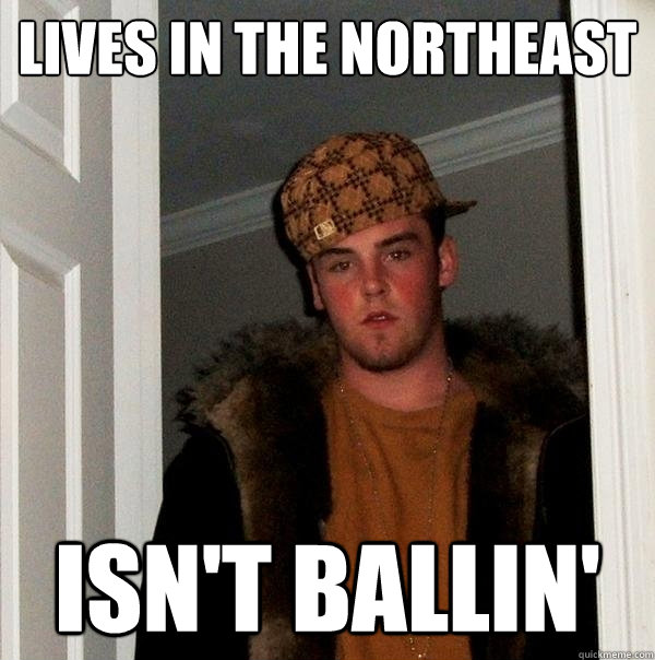 lives in the northeast isn't ballin'  Scumbag Steve