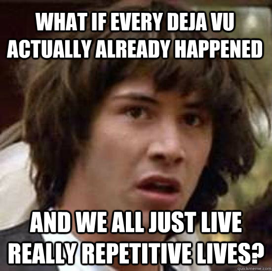 What if every deja vu actually already happened And we all just live really repetitive lives?  conspiracy keanu