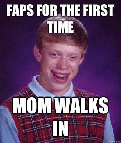 Faps For The First Time Mom Walks in  Bad Luck Brian