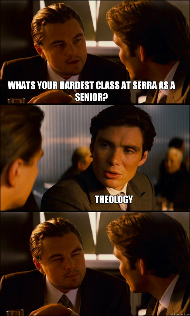 Whats your hardest class at Serra as a senior? Theology  Inception