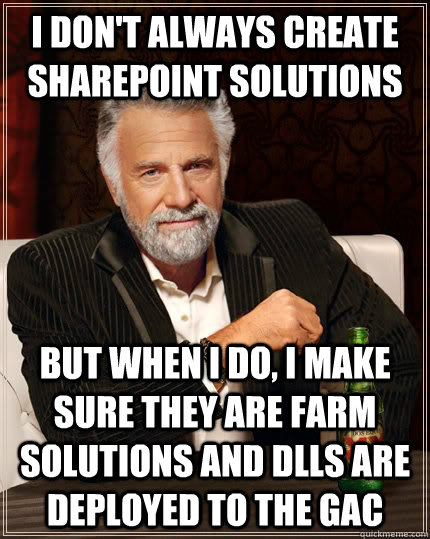 I don't always create SharePoint solutions but when i do, i make sure they are farm solutions and dlls are deployed to the gac  The Most Interesting Man In The World