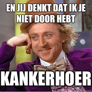 En jij denkt dat ik je niet door hebt KANKERHOER - En jij denkt dat ik je niet door hebt KANKERHOER  Condescending Wonka