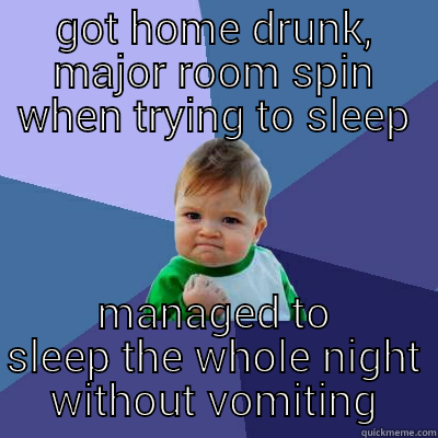 GOT HOME DRUNK, MAJOR ROOM SPIN WHEN TRYING TO SLEEP MANAGED TO SLEEP THE WHOLE NIGHT WITHOUT VOMITING Success Kid