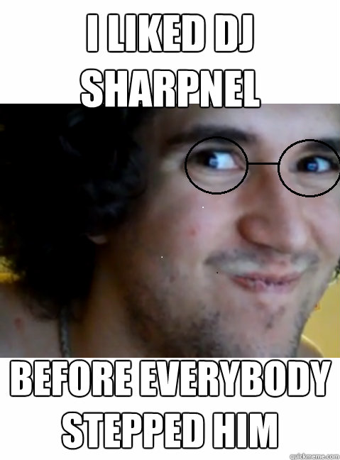 i liked dj sharpnel before everybody stepped him - i liked dj sharpnel before everybody stepped him  HIPSTER STEPMANIA