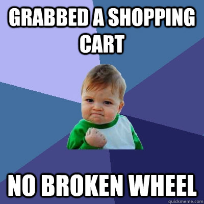 grabbed a shopping cart no broken wheel  Success Kid