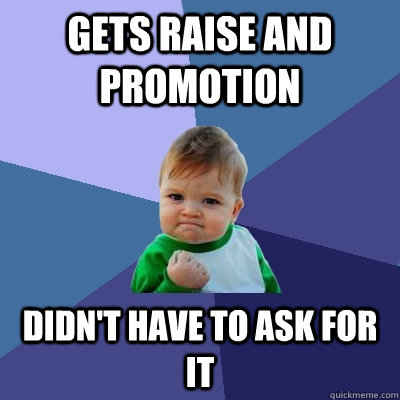 Gets raise and promotion Didn't have to ask for it  Success Kid